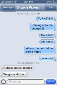 This is the very text string I sent to Shawn when I saw the boss gobbler coming his way. 