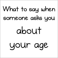 What to say when someone asks you about your age