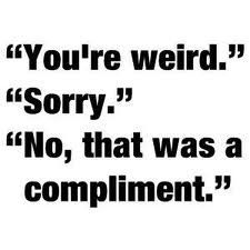 you're weird its a compliment
