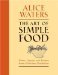 The Art of Simple Food Notes and Recipes from a Delicious Revolution by Alice Waters