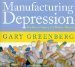 Manufacturing Depression The Secret History of a Modern Disease by Gary Greenberg