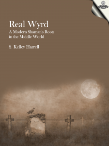 Real Wyrd - A Modern Shaman's Roots in the Middle World by S. Kelley Harrell