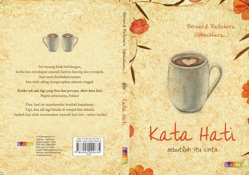 Kata Hati, Sebutlah itu Cinta. Novel fiksi romance karya salah seorang selebtweet yang cukup sering lalu-lalang di hilir-mudiknya lini masa bernama Bernard Batubara, atau lebih dikenal penduduk warga negara dengan bendera burung biru dengan @benzbara_ Kata Hati berkisah tentang satu kata yang hits di kalangan remaja edisi 2012, yaitu move on, dengan tiga tokoh besar, Randi, Dera dan Fila. Meskipun ide pokoknya simpel, Bara tetap berhasil mengembangkannya menjadi sebuah novel setebal 196 halaman yang sarat dengan kata kata puitis hasil kepiawaiannya menguntai aksara. Ditambah dengan pendeskripsian tokoh serta suasana yang sangat jelas, Bara mampu mengaduk-aduk emosi dan imajinasi para pembacanya. Yang sedikit disayangkan dari novel ini adalah konflik yang terkesan selesai terlalu terburu-buru, tapi overall, novel ini jelas adalah sebuah novel yang manis dan layak untuk dibaca. Selamat untuk akan diangkatnya novel ini ke layar lebar, btw. :> 