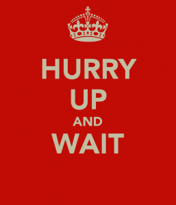 Hurry up and wait