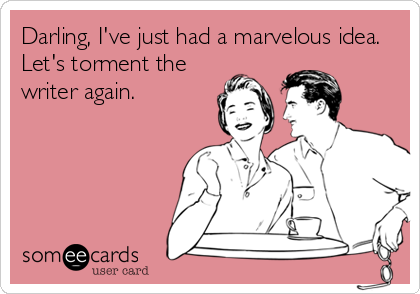 someecards.com - Darling, I've just had a marvelous idea. Let's torment the writer again.