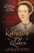 Katherine the Queen The Remarkable Life of Katherine Parr by Linda Porter