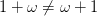 {1 + \omega \ne \omega +1}