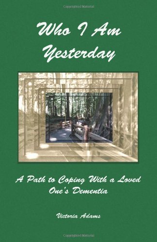 Who I Am Yesterday: A Path to Coping With a Loved One's Dementia