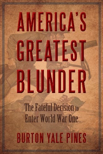 America's Greatest Blunder: The Fateful Decision to Enter World War One: Burton Yale Pines: 9780989148702: Amazon.com: Books