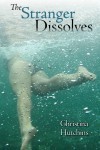 The Stranger Dissolves by Christina Hutchins