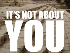 It's not about you