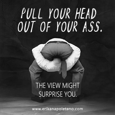 Remember, it's your head and your ass.