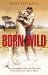 Born Wild The Extraordinary Story of One Man's Passion for Lions and for Africa. by Tony Fitzjohn
