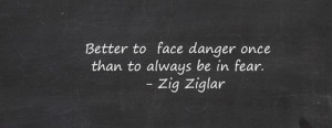 better to face danger once than to live afraid
