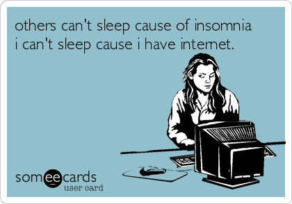 someecards.com - others can't sleep cause of insomnia i can't sleep cause i have internet.