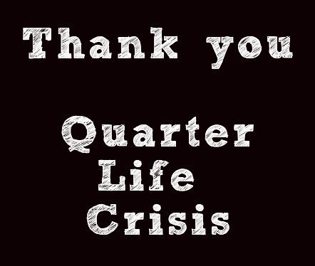 Thank you, Quarter Life Crisis