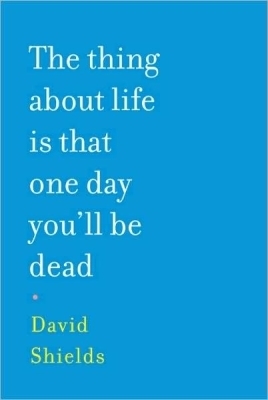 David Shields The Thing About Life