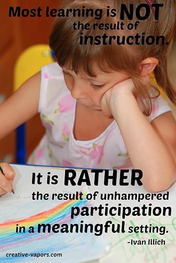 Most learning is not the result of instruction. It is rather the result of unhampered participation in a meaningful setting. --Ivan Illich
