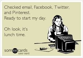 Checked email, Facebook, Twitter and Pinterest. Ready to start my day. Oh, look. It's lunch time.
