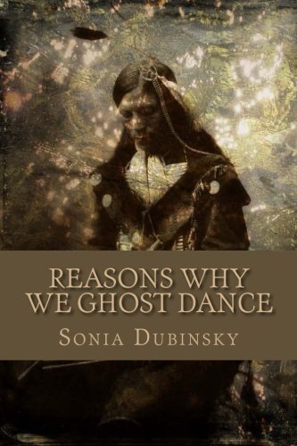 Reasons Why We Ghost Dance: Sonia Dubinsky: 9781492881957: Amazon.com: Books