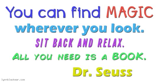 You can find magic wherever you look. Sit back and relax. All you need is a book. -Dr Seuss