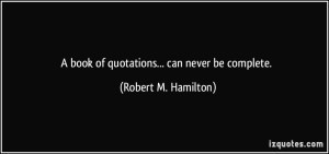 quote-a-book-of-quotations-can-never-be-complete-robert-m-hamilton-283470