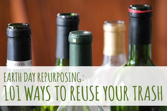 Earth Day Repurposing: 101 Ways to Reuse Your Trash