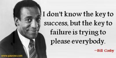 Key to failure is to try to please everyone - Bill Cosby
