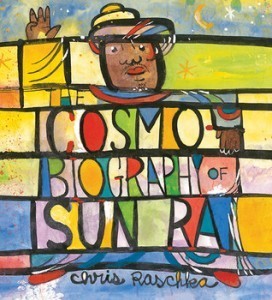 Cosmobiography 272x300 Book Trailer Premiere: The Cosmobiography of Sun Ra by Chris Raschka