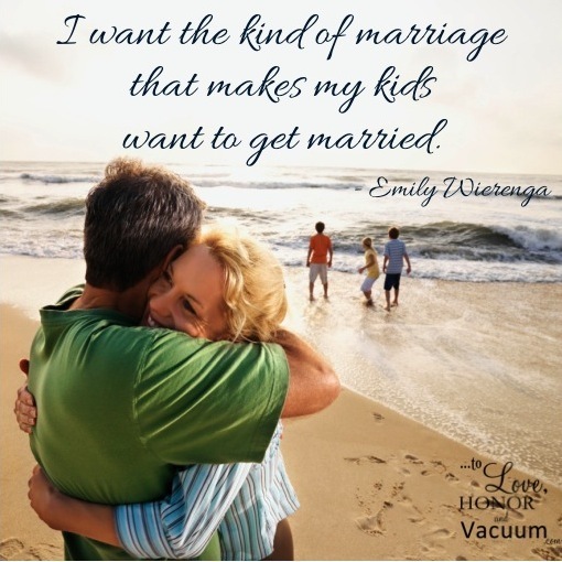 I want the kind of marriage that makes my kids want to get married.