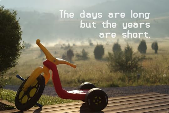 The days are long, but the years are short.