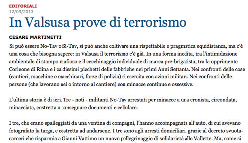 «La Stampa», editoriale del 12 settembre 2013. Si concludeva così: «Possibile che questo Paese sia eternamente condannato alla caricatura di se stesso? C’è qualcuno che ha la faccia di dire che in Valsusa il terrorismo c’è già e bisogna evitare di passare alla successiva e tragica caricatura: quella dei colpi di pistola?» Ebbene, tale «faccia» l'hanno avuta in parecchi. Oggi dovrebbero proprio guardarsela allo specchio. Ma è sicuro che non lo faranno.