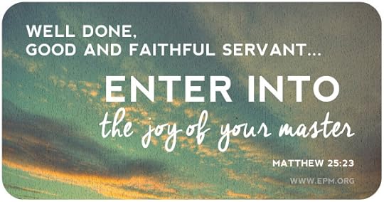 &ldquo;Well done, good and faithful servant. . . . Enter into the joy of your master.&rdquo;