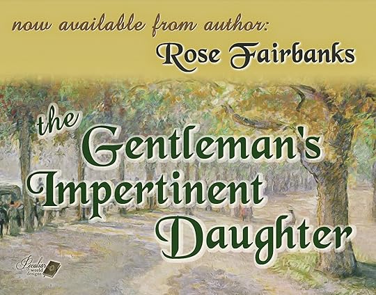http://smile.amazon.com/Gentlemans-Impertinent-Daughter-Rose-Fairbanks-ebook/dp/B00LW2SK6Q/ref=sr_1_1?ie=UTF8&qid=1406731830&sr=8-1&keywords=rose+fairbanks+gentlemans+impertinent+daughter