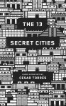 The 13 Secret Cities: A novel by Cesar Torres