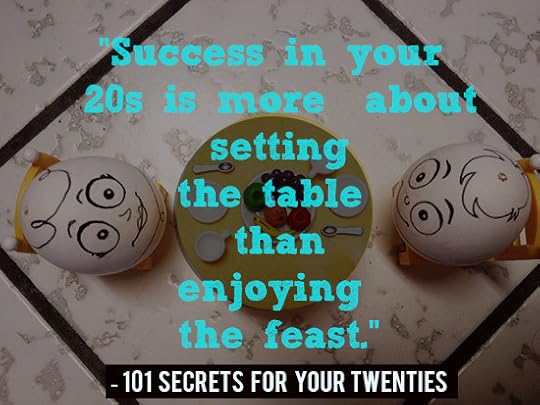 Success in your 20s is more about setting the table than enjoying the feast. - 101 Secrets For Your Twenties