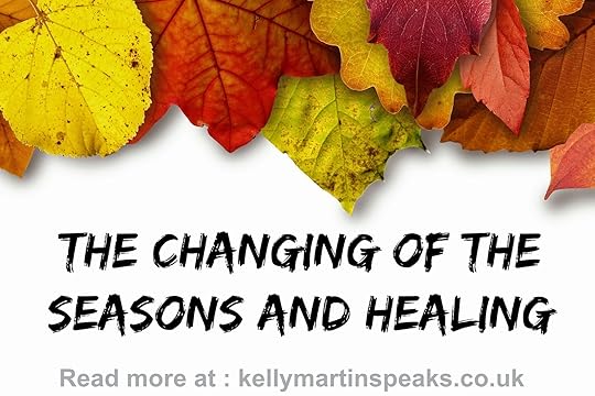 The Changing Of The Seasons And Healing Kelly Martin Speaks