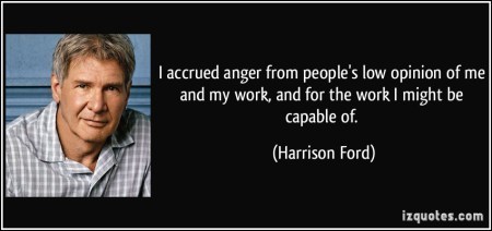 quote-i-accrued-anger-from-people-s-low-opinion-of-me-and-my-work-and-for-the-work-i-might-be-capable-of-harrison-ford-63771