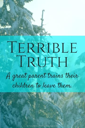 Terrible Truth - A great parent trains their children to leave them. - SusanMayWarren.com