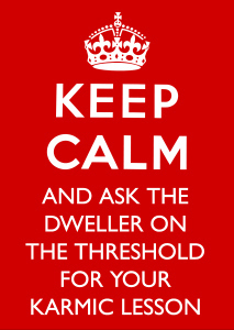 Keep Calm And Ask the Dweller On The Threshold For Your Karmic Lesson