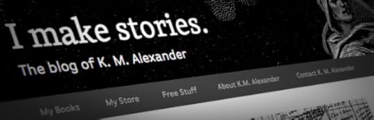 I Make Stories: The Blog Of K. M. Alexander