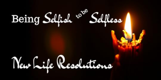 Being Selfish to be Selfless – New Life Resolutions