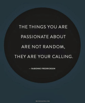 The things you are passionate about are not random, they are your calling
