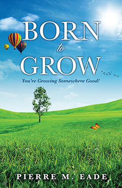 Born to Grow, Xulon author Pierre M. Eade