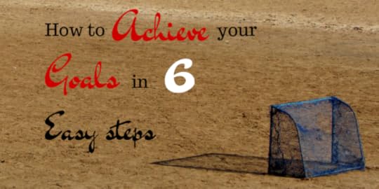 How to achieve your goals in 6 easy steps