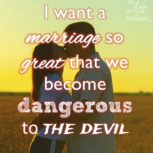 I want a marriage so great that we can be dangerous to the devil
