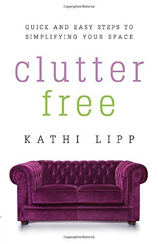 Clutter Free: Quick and Easy Steps to Simplifying Your Space