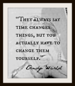 they-always-say-time-changes-things-but-you-actually-have-to-change-them-yourself-andy-warhol-quote