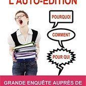 L'AUTO-ÉDITION POURQUOI COMMENT POUR QUI: Grande enquête auprès de 130 auteurs francophones