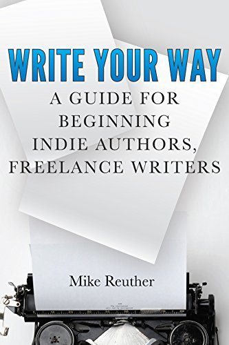 Write Your Way: A Guide for Beginning Indie Authors, Freelance Writers